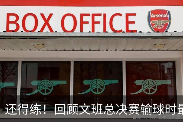 还得练！回顾文班总决赛输球时最后2分钟表现：基本全是打铁&失误
